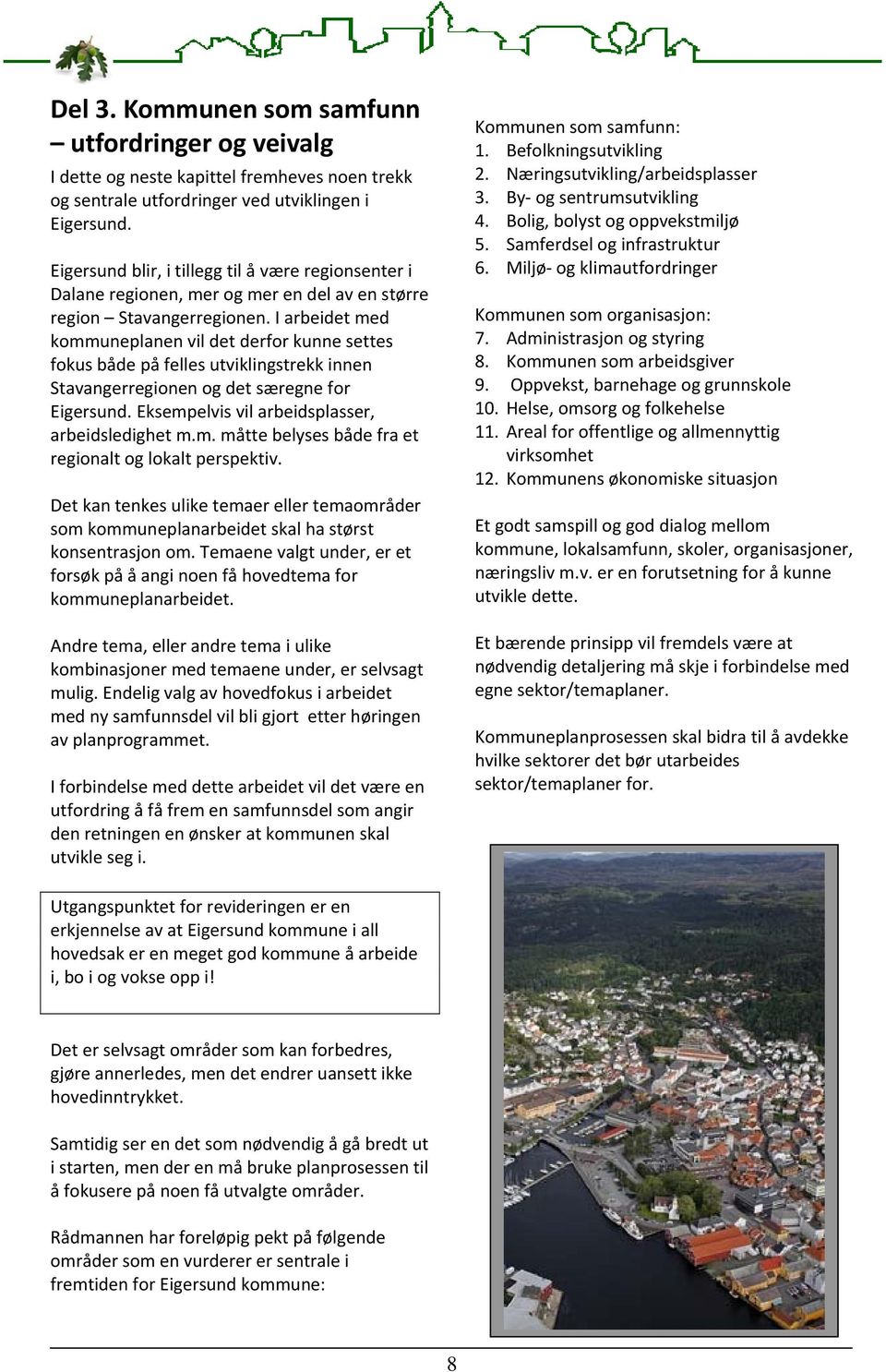 I arbeidet med kommuneplanen vil det derfor kunne settes fokus både på felles utviklingstrekk innen Stavangerregionen og det særegne for Eigersund. Eksempelvis vil arbeidsplasser, arbeidsledighet m.m. måtte belyses både fra et regionalt og lokalt perspektiv.
