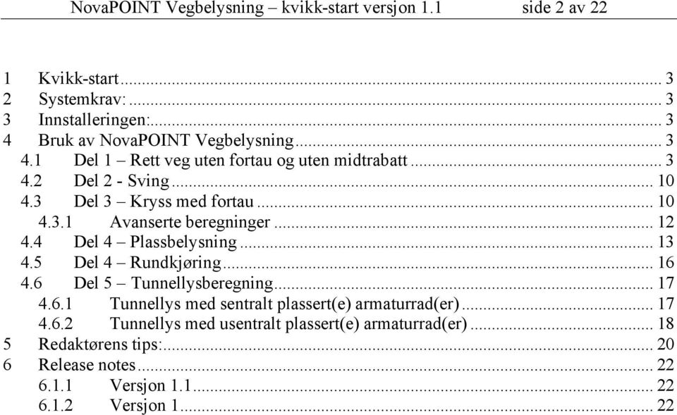 4 Del 4 Plassbelysning... 13 4.5 Del 4 Rundkjøring... 16 4.6 Del 5 Tunnellysberegning... 17 4.6.1 Tunnellys med sentralt plassert(e) armaturrad(er)... 17 4.6.2 Tunnellys med usentralt plassert(e) armaturrad(er).