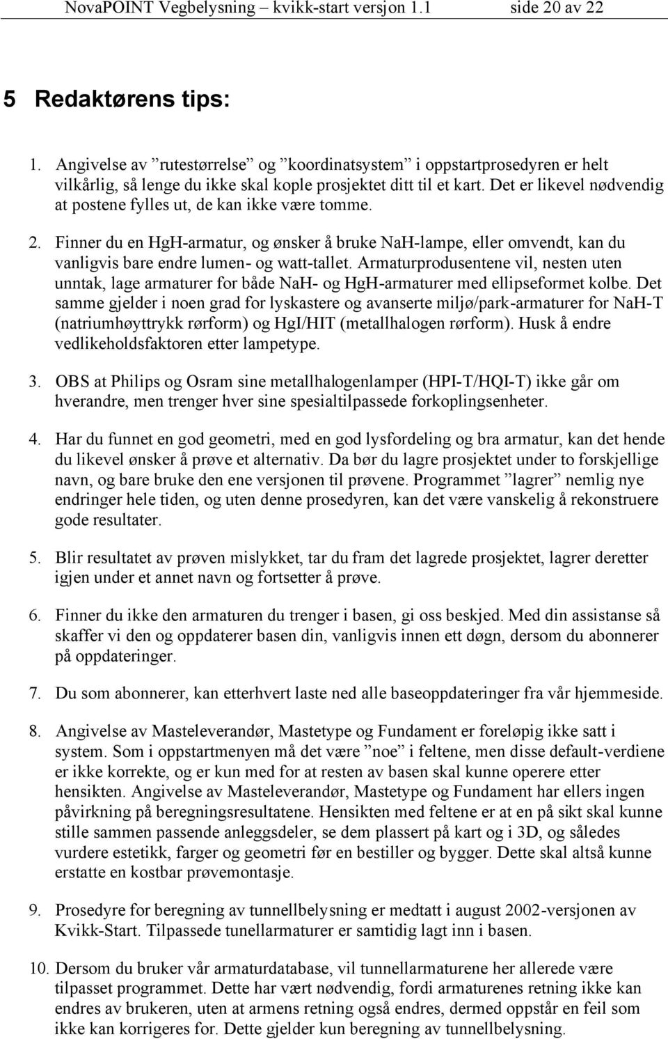 Det er likevel nødvendig at postene fylles ut, de kan ikke være tomme. 2. Finner du en HgH-armatur, og ønsker å bruke NaH-lampe, eller omvendt, kan du vanligvis bare endre lumen- og watt-tallet.