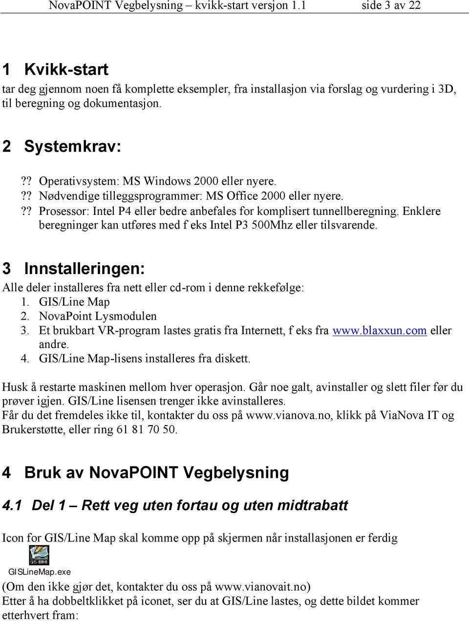 Enklere beregninger kan utføres med f eks Intel P3 500Mhz eller tilsvarende. 3 Innstalleringen: Alle deler installeres fra nett eller cd-rom i denne rekkefølge: 1. GIS/Line Map 2.