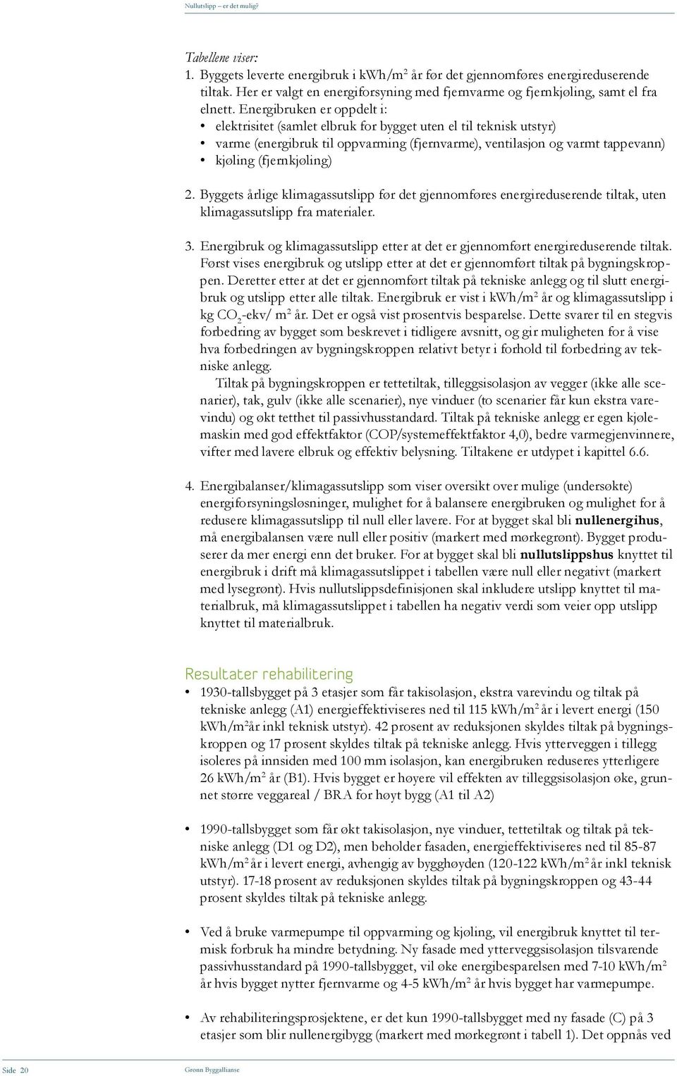 Byggets årlige klimagassutslipp før det gjennomføres energireduserende tiltak, uten klimagassutslipp fra materialer. 3.