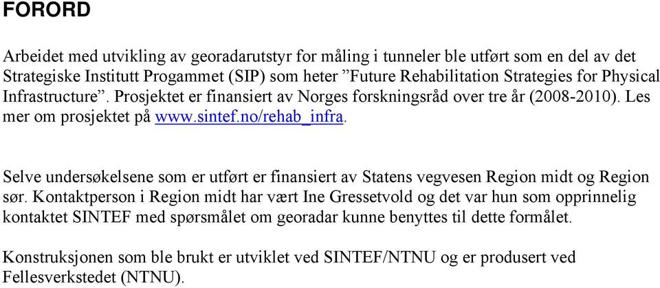 Selve undersøkelsene som er utført er finansiert av Statens vegvesen Region midt og Region sør.