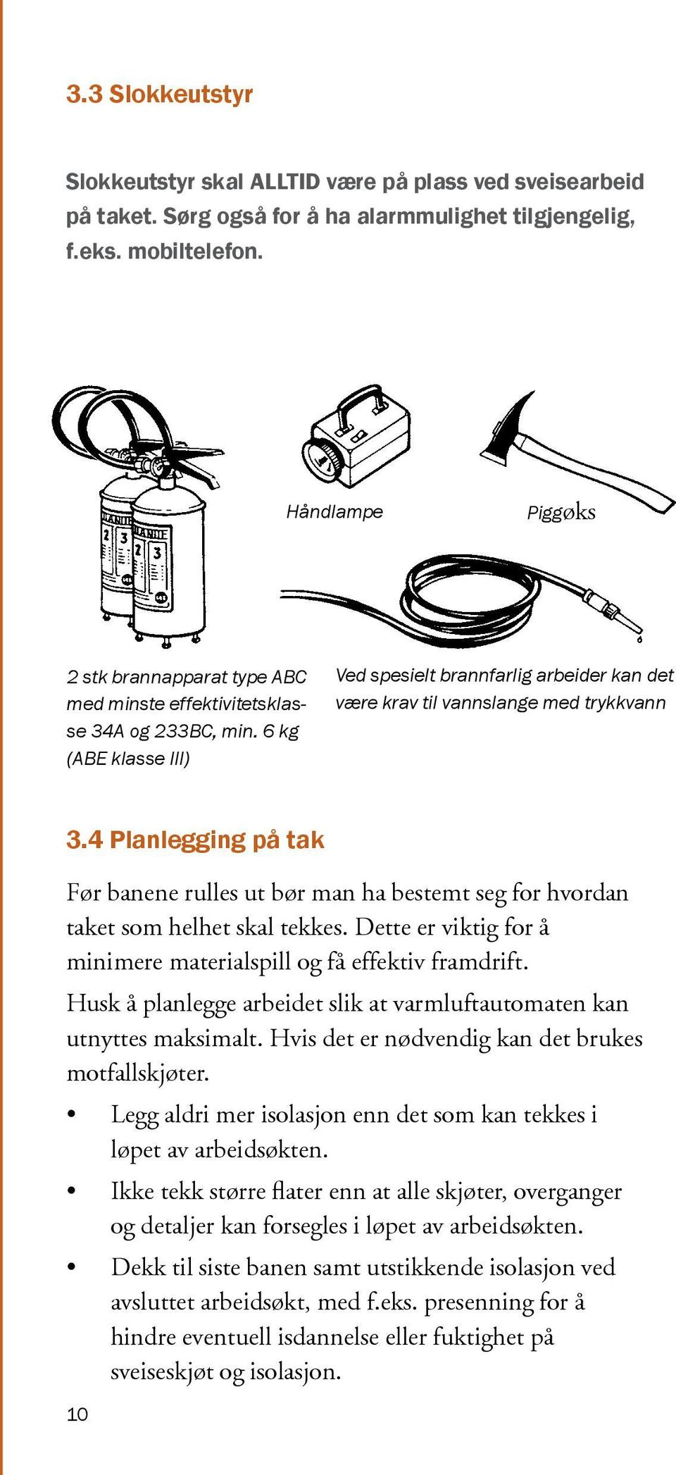 6 kg (ABE klasse III) Ved spesielt brannfarlig arbeider kan det være krav til vannslange med trykkvann 3.