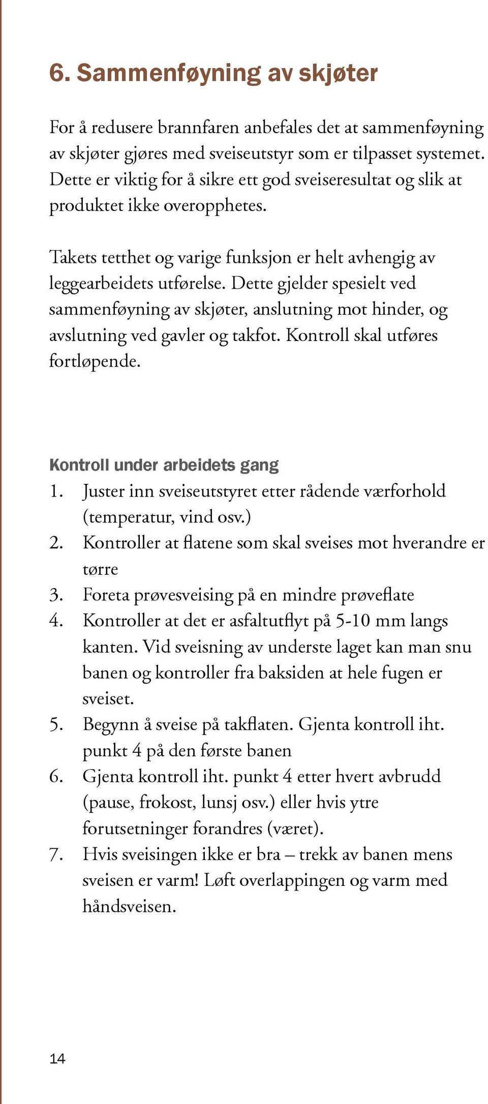 Dette gjelder spesielt ved sammenføyning av skjøter, anslutning mot hinder, og avslutning ved gavler og takfot. Kontroll skal utføres fortløpende. Kontroll under arbeidets gang 1.