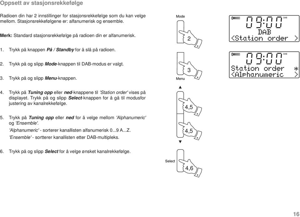 Trykk på og slipp Menu-knappen. 3 4. Trykk på Tuning opp eller ned-knappene til 'Station order' vises på displayet. Trykk på og slipp Select-knappen for å gå til modusfor justering av kanalrekkefølge.