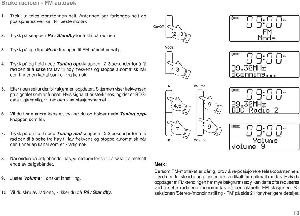 Trykk på og hold nede Tuning opp-knappen i -3 sekunder for å få radioen til å søke fra lav til høy frekvens og stoppe automatisk når den fi nner en kanal som er kraftig nok. 3 5.