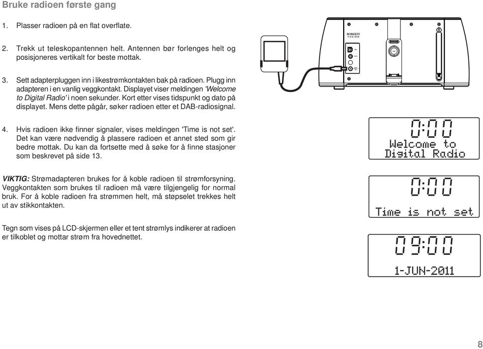 Kort etter vises tidspunkt og dato på displayet. Mens dette pågår, søker radioen etter et DAB-radiosignal. 4. Hvis radioen ikke fi nner signaler, vises meldingen 'Time is not set'.