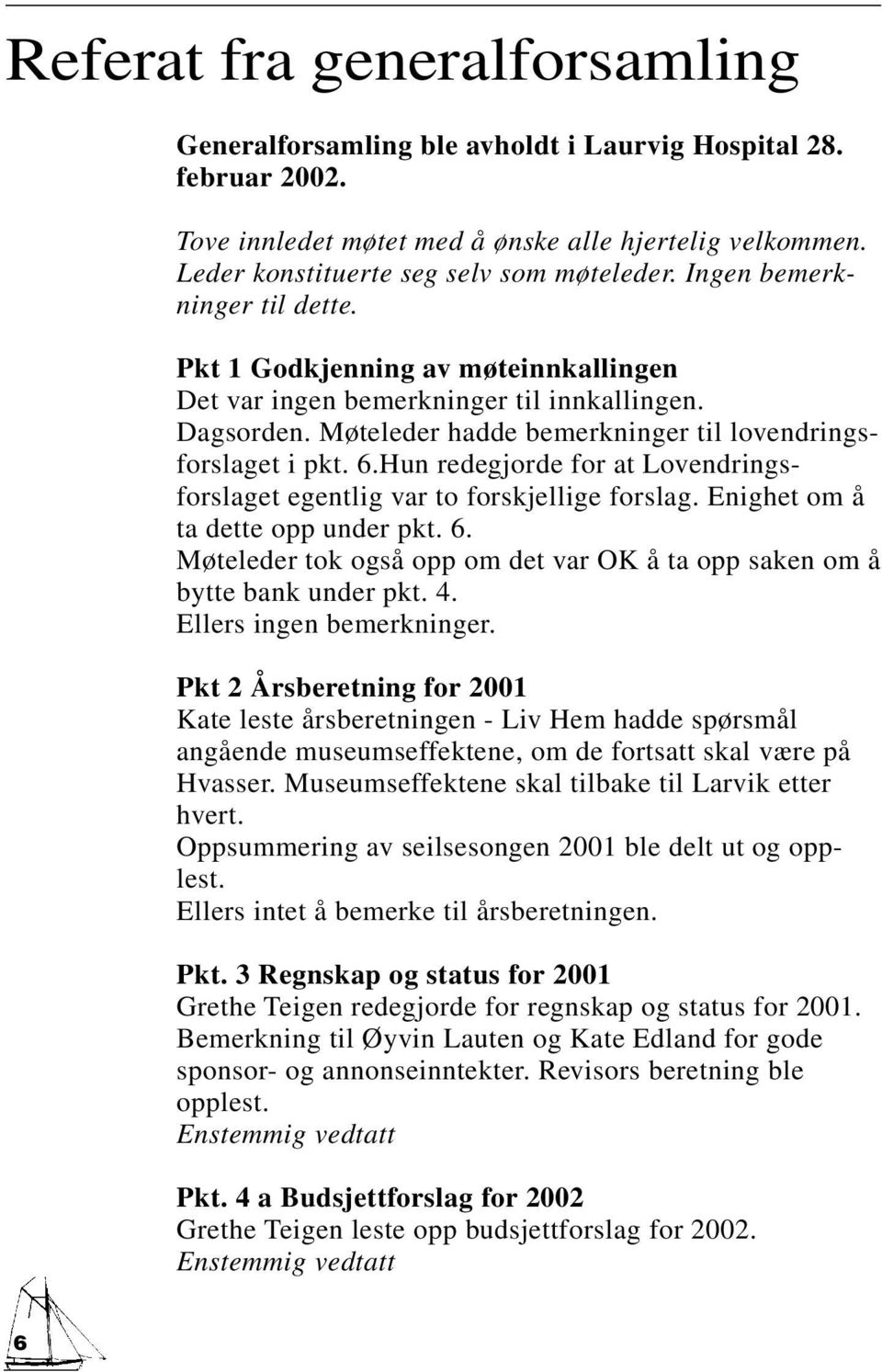 Hun redegjorde for at Lovendringsforslaget egentlig var to forskjellige forslag. Enighet om å ta dette opp under pkt. 6. Møteleder tok også opp om det var OK å ta opp saken om å bytte bank under pkt.