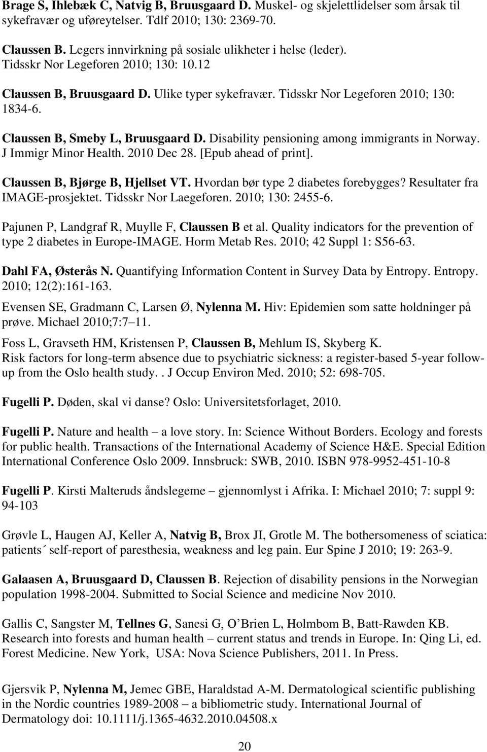 Claussen B, Smeby L, Bruusgaard D. Disability pensioning among immigrants in Norway. J Immigr Minor Health. 2010 Dec 28. [Epub ahead of print]. Claussen B, Bjørge B, Hjellset VT.