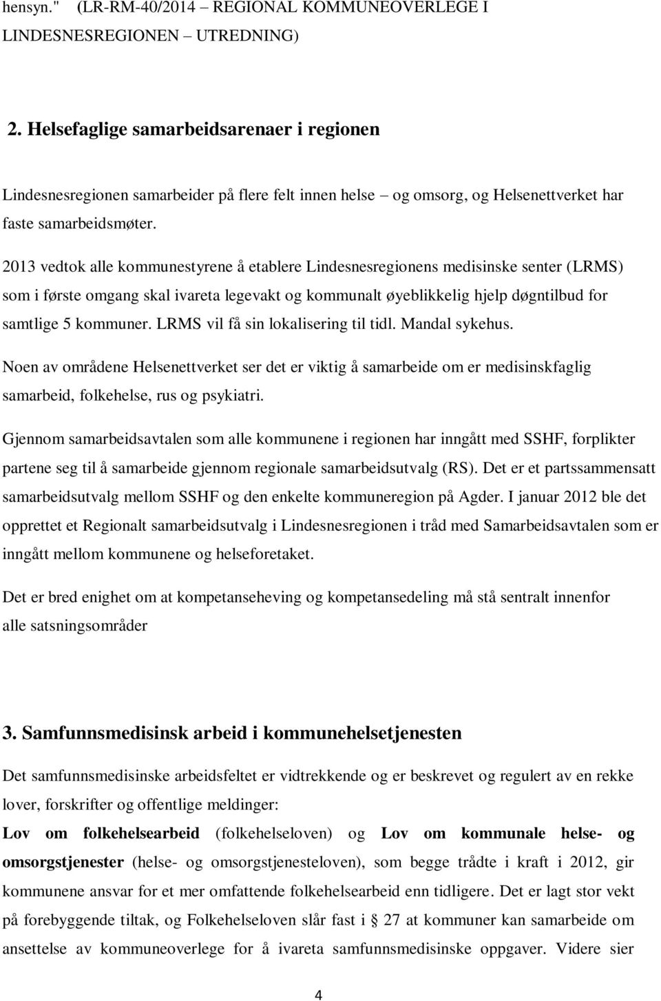 2013 vedtok alle kommunestyrene å etablere Lindesnesregionens medisinske senter (LRMS) som i første omgang skal ivareta legevakt og kommunalt øyeblikkelig hjelp døgntilbud for samtlige 5 kommuner.