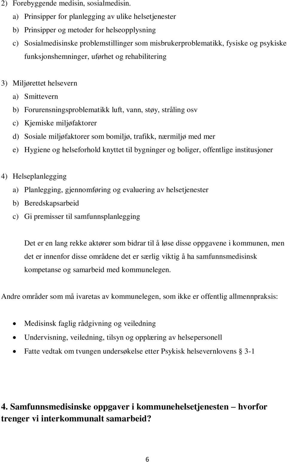 funksjonshemninger, uførhet og rehabilitering 3) Miljørettet helsevern a) Smittevern b) Forurensningsproblematikk luft, vann, støy, stråling osv c) Kjemiske miljøfaktorer d) Sosiale miljøfaktorer som