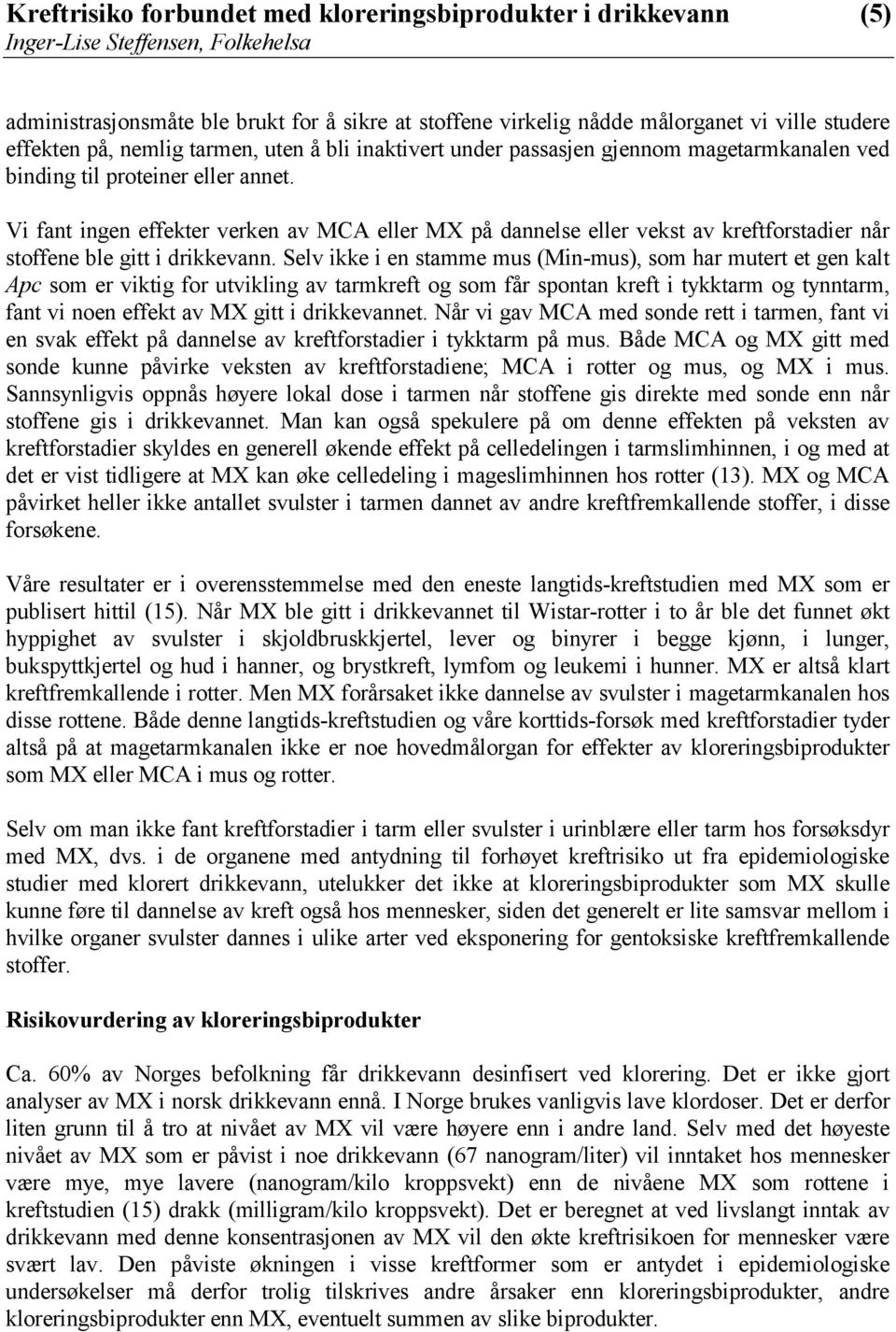 Selv ikke i en stamme mus (Min-mus), som har mutert et gen kalt Apc som er viktig for utvikling av tarmkreft og som får spontan kreft i tykktarm og tynntarm, fant vi noen effekt av MX gitt i