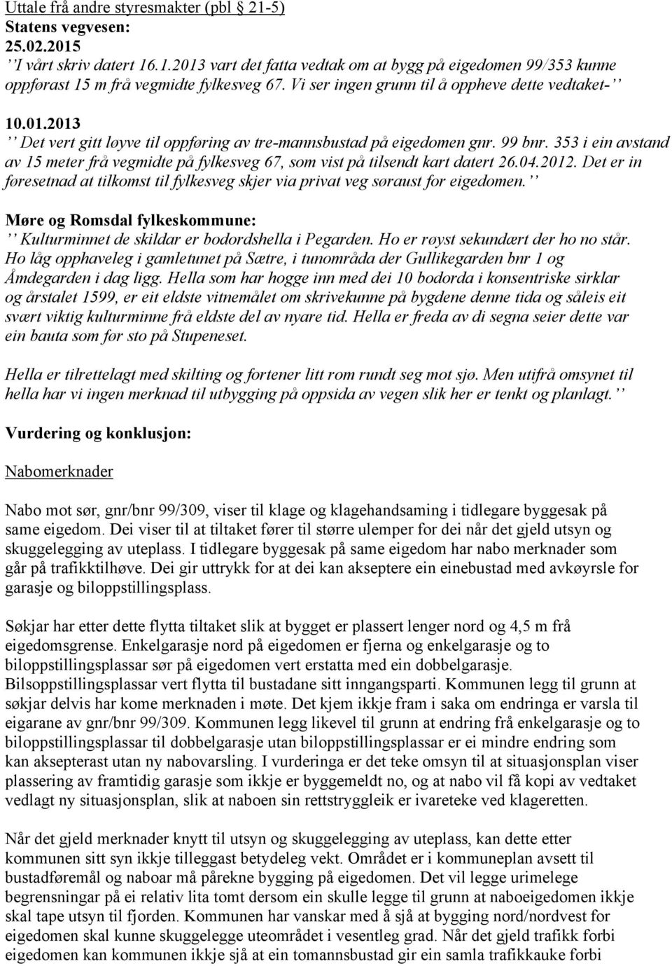 353 i ein avstand av 15 meter frå vegmidte på fylkesveg 67, som vist på tilsendt kart datert 26.04.2012. Det er in føresetnad at tilkomst til fylkesveg skjer via privat veg søraust for eigedomen.