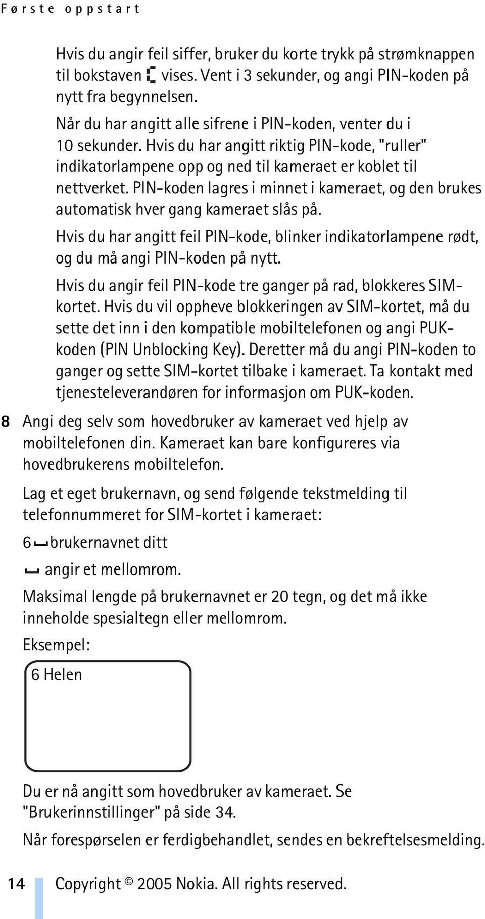 PIN-koden lagres i minnet i kameraet, og den brukes automatisk hver gang kameraet slås på. Hvis du har angitt feil PIN-kode, blinker indikatorlampene rødt, og du må angi PIN-koden på nytt.