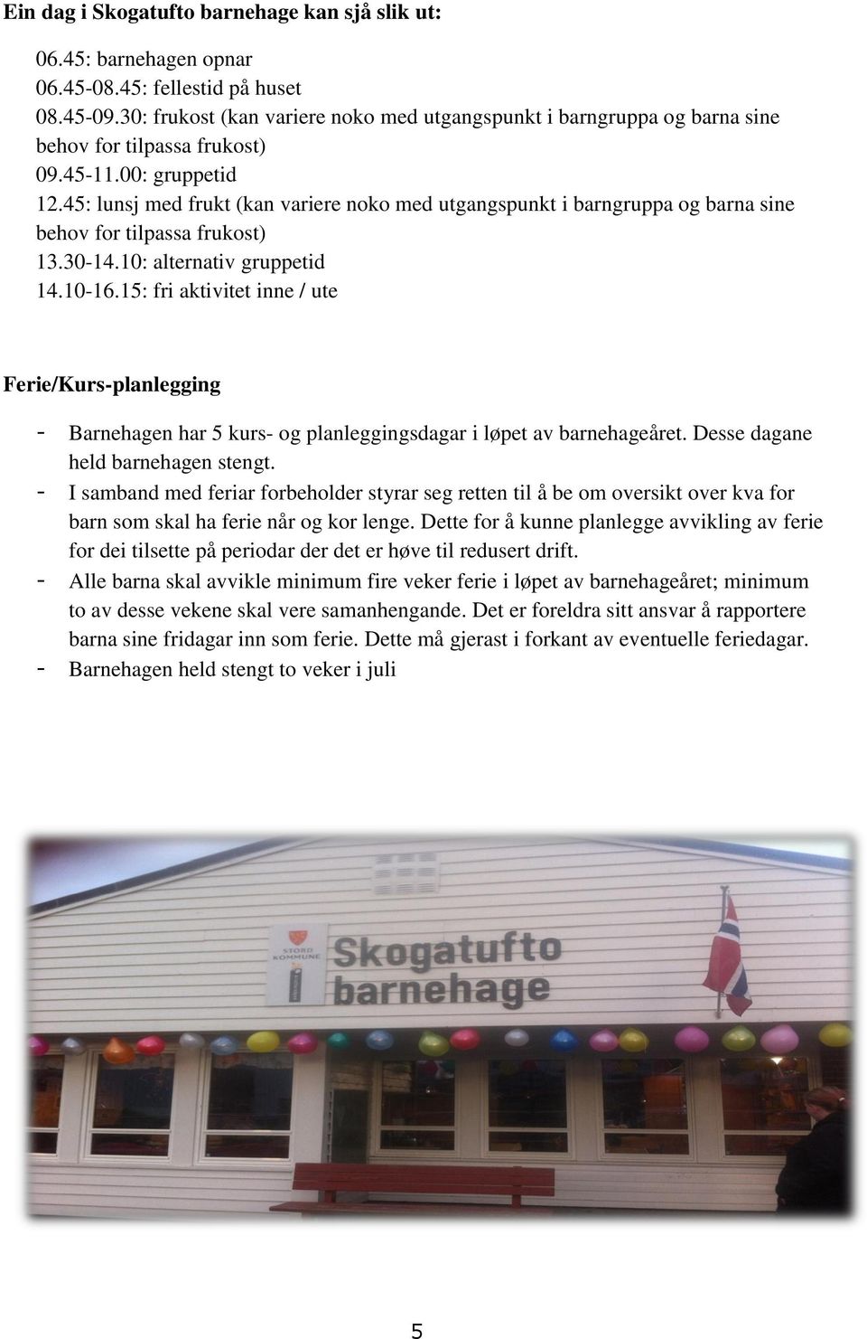 45: lunsj med frukt (kan variere nk med utgangspunkt i barngruppa g barna sine behv fr tilpassa frukst) 13.30-14.10: alternativ gruppetid 14.10-16.