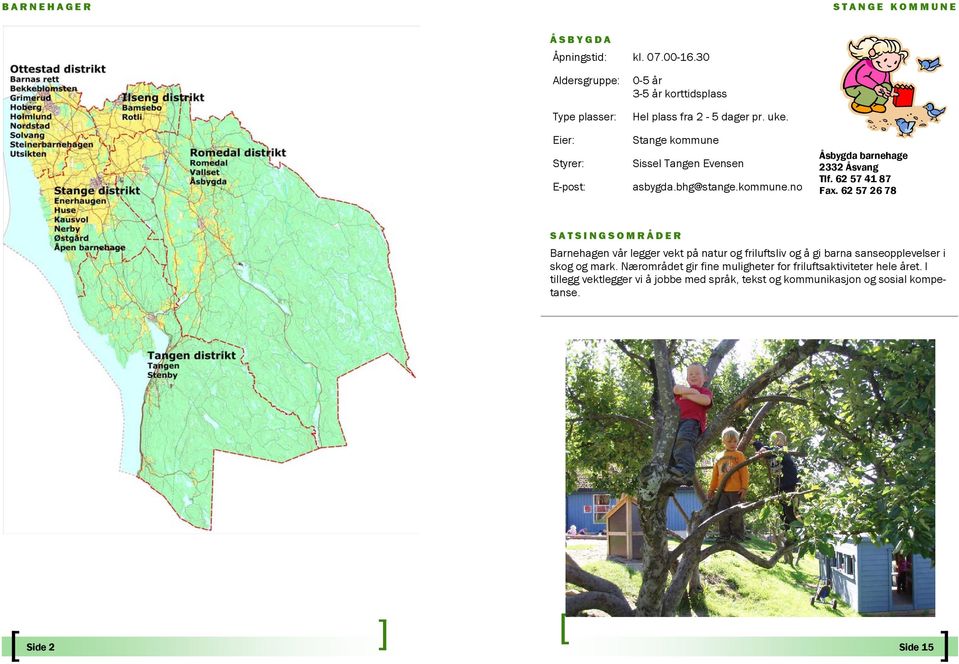 62 57 26 78 Barnehagen vår legger vekt på natur og friluftsliv og å gi barna sanseopplevelser i skog og mark.