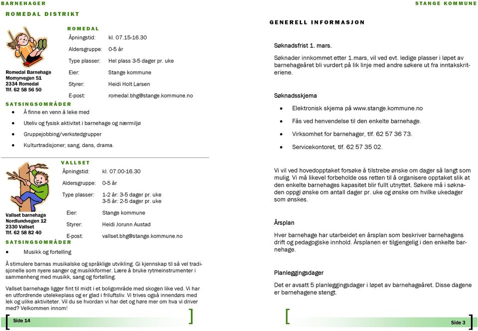 no GENERELL INFORMASJON Søknadsfrist 1. mars. Søknader innkommet etter 1.mars, vil ved evt. ledige plasser i løpet av barnehageåret bli vurdert på lik linje med andre søkere ut fra inntakskriteriene.