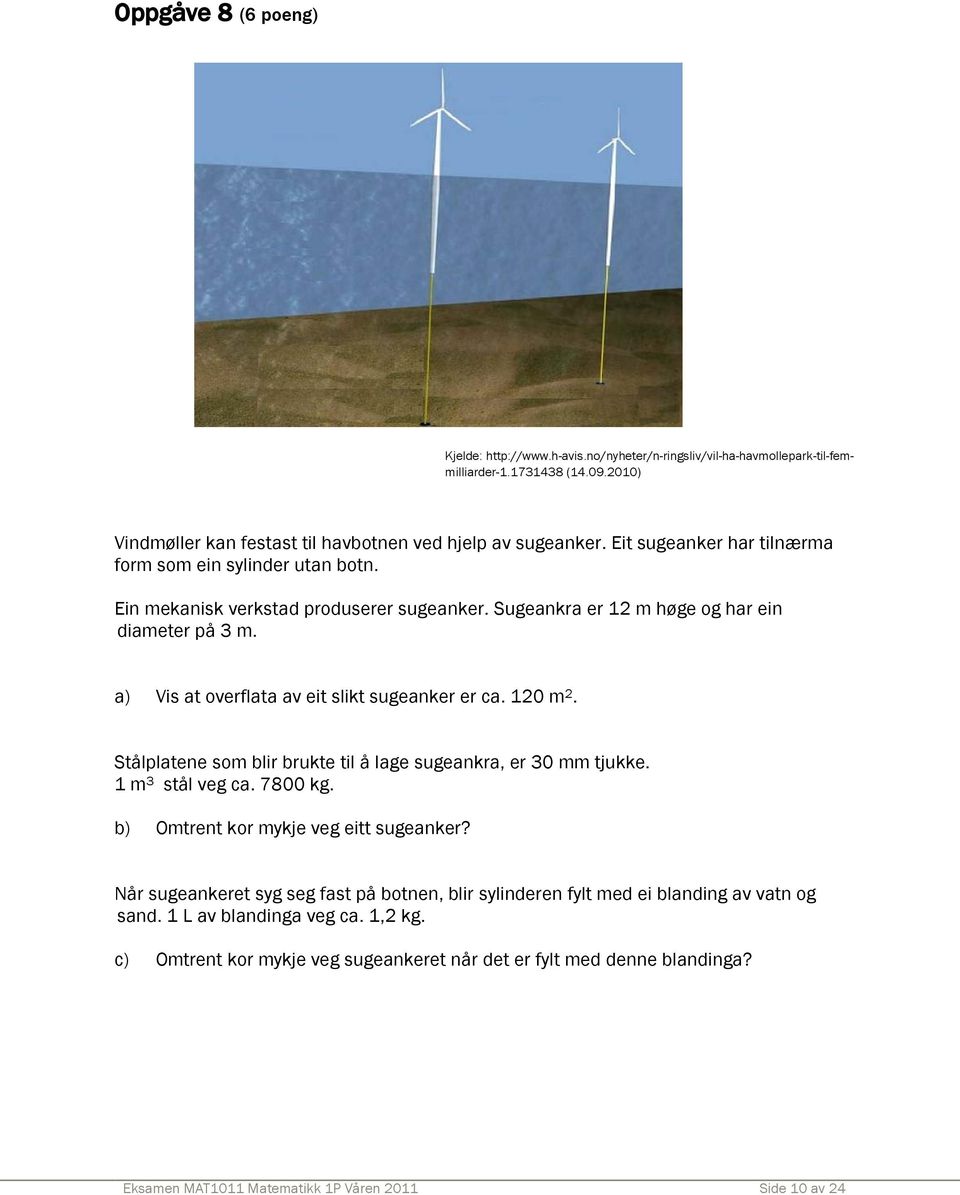 a) Vis at overflata av eit slikt sugeanker er ca. 120 m 2. Stålplatene som blir brukte til å lage sugeankra, er 30 mm tjukke. 1 m 3 stål veg ca. 7800 kg. b) Omtrent kor mykje veg eitt sugeanker?