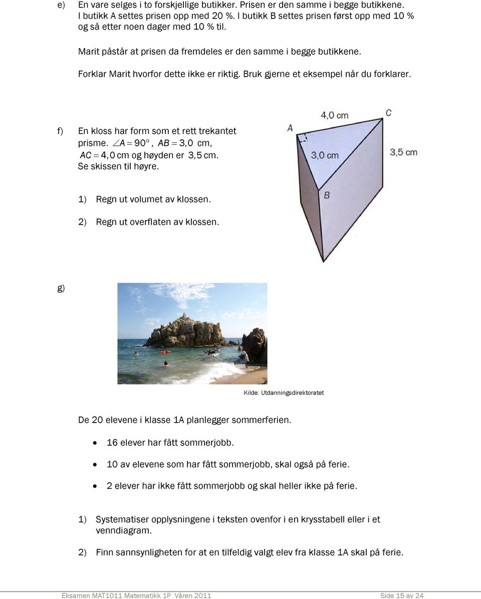 Bruk gjerne et eksempel når du forklarer. f) En kloss har form som et rett trekantet prisme. A = 90, AB = 3,0 cm, AC = 4,0 cm og høyden er 3,5 cm. Se skissen til høyre. 1) Regn ut volumet av klossen.