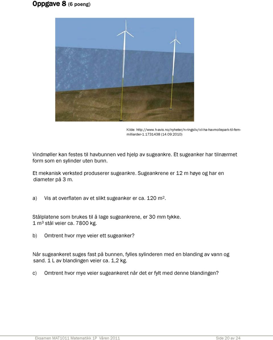 a) Vis at overflaten av et slikt sugeanker er ca. 120 m 2. Stålplatene som brukes til å lage sugeankrene, er 30 mm tykke. 1 m 3 stål veier ca. 7800 kg. b) Omtrent hvor mye veier ett sugeanker?