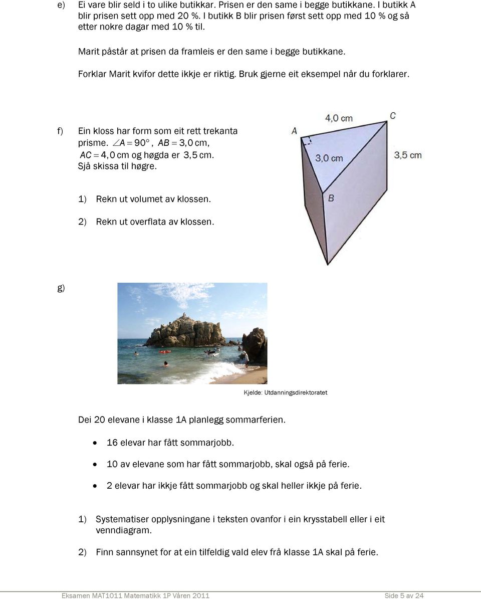 Bruk gjerne eit eksempel når du forklarer. f) Ein kloss har form som eit rett trekanta prisme. A = 90, AB = 3,0 cm, AC = 4,0 cm og høgda er 3,5 cm. Sjå skissa til høgre. 1) Rekn ut volumet av klossen.