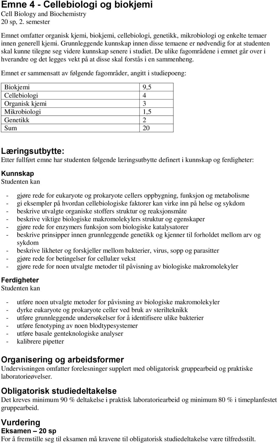 De ulike fagområdene i emnet går over i hverandre og det legges vekt på at disse skal forstås i en sammenheng.