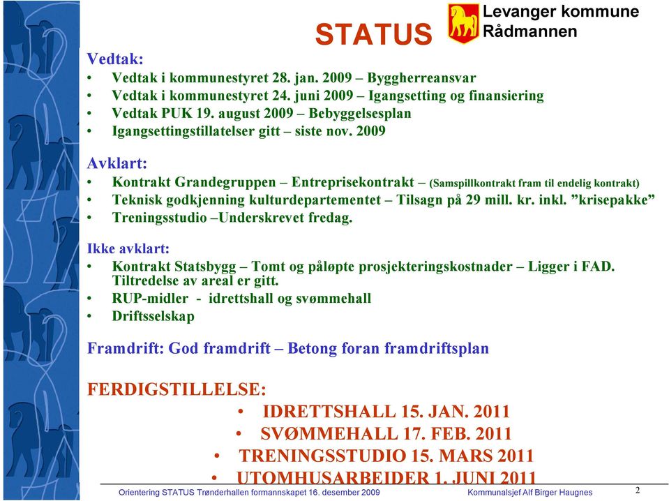 2009 Avklart: Kontrakt Grandegruppen Entreprisekontrakt (Samspillkontrakt fram til endelig kontrakt) Teknisk godkjenning kulturdepartementet Tilsagn på 29 mill. kr. inkl.