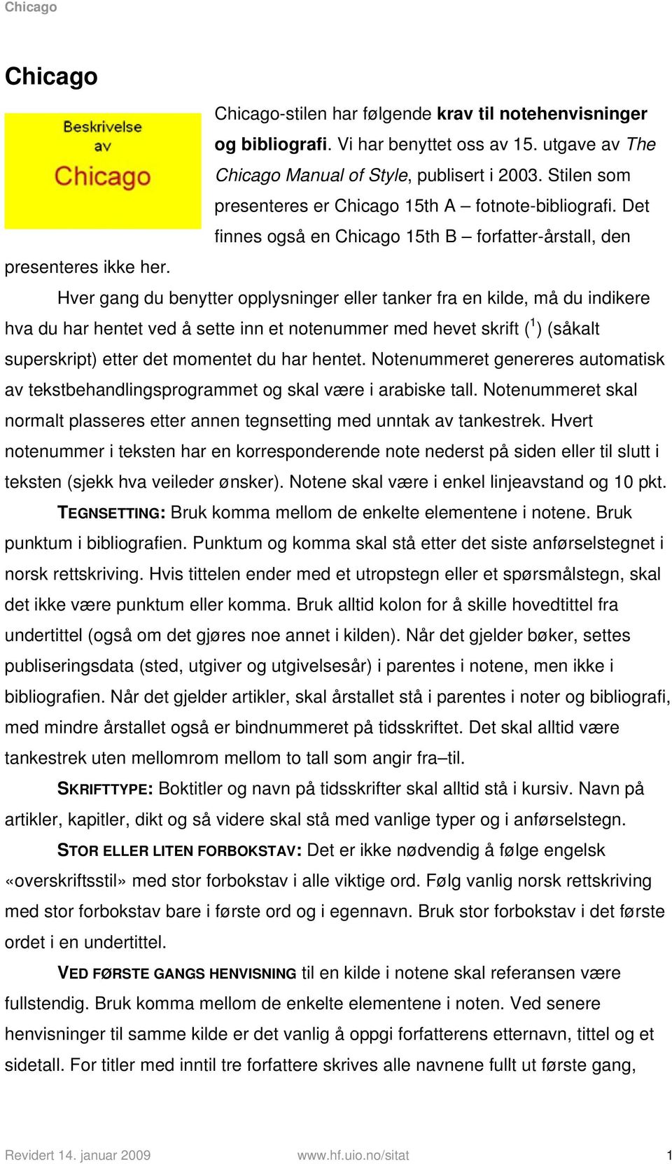 Hver gang du benytter opplysninger eller tanker fra en kilde, må du indikere hva du har hentet ved å sette inn et notenummer med hevet skrift ( 1 ) (såkalt superskript) etter det momentet du har