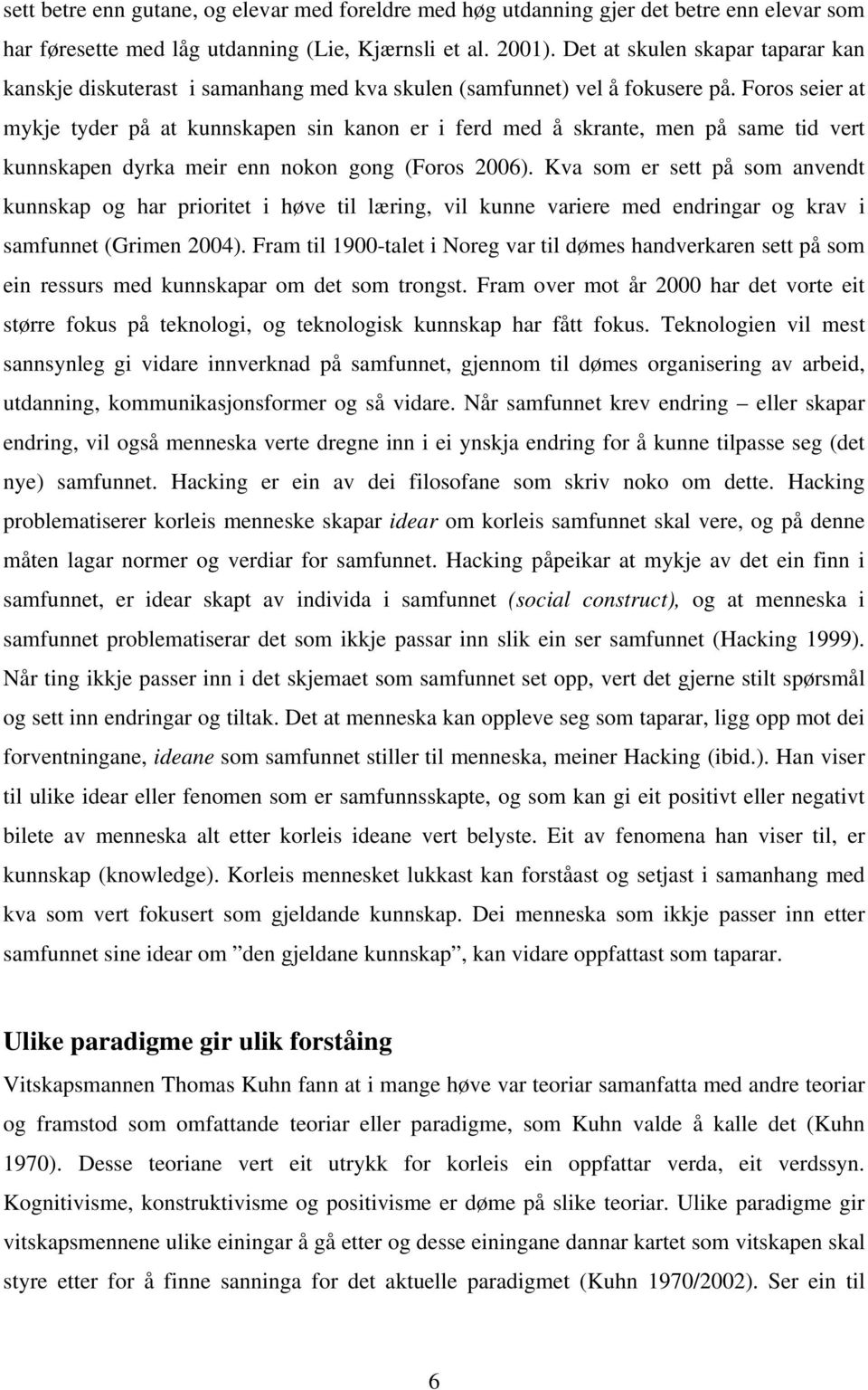 Foros seier at mykje tyder på at kunnskapen sin kanon er i ferd med å skrante, men på same tid vert kunnskapen dyrka meir enn nokon gong (Foros 2006).