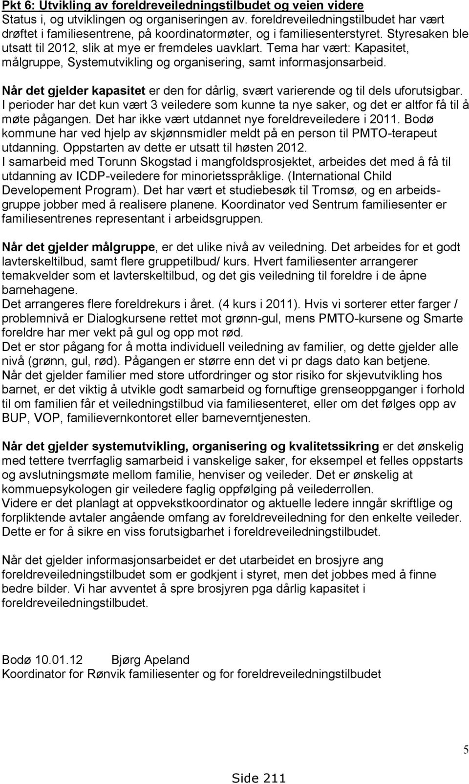 Tema har vært: Kapasitet, målgruppe, Systemutvikling og organisering, samt informasjonsarbeid. Når det gjelder kapasitet er den for dårlig, svært varierende og til dels uforutsigbar.