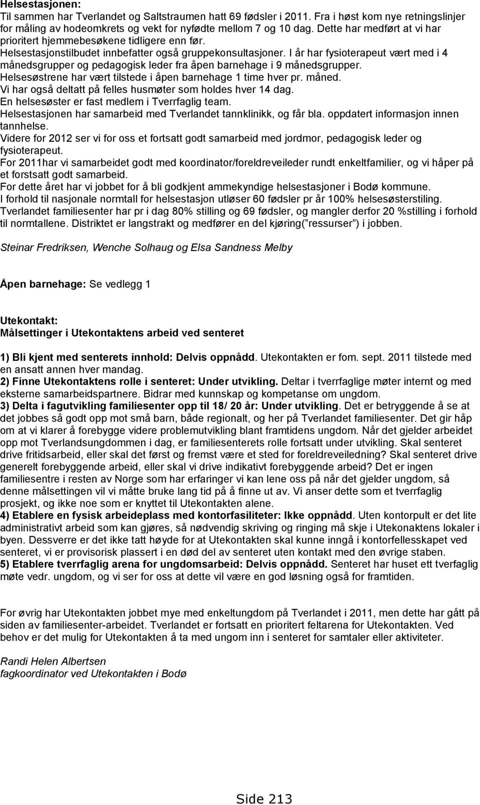 I år har fysioterapeut vært med i 4 månedsgrupper og pedagogisk leder fra åpen barnehage i 9 månedsgrupper. Helsesøstrene har vært tilstede i åpen barnehage 1 time hver pr. måned. Vi har også deltatt på felles husmøter som holdes hver 14 dag.