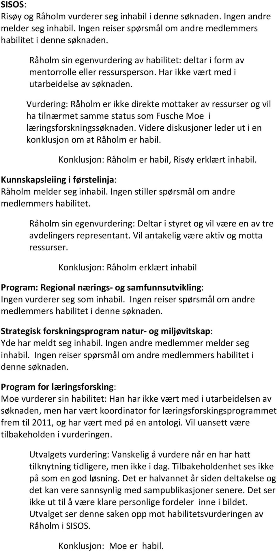 Vurdering: Råholm er ikke direkte mottaker av ressurser og vil ha tilnærmet samme status som Fusche Moe i læringsforskningssøknaden. Videre diskusjoner leder ut i en konklusjon om at Råholm er habil.