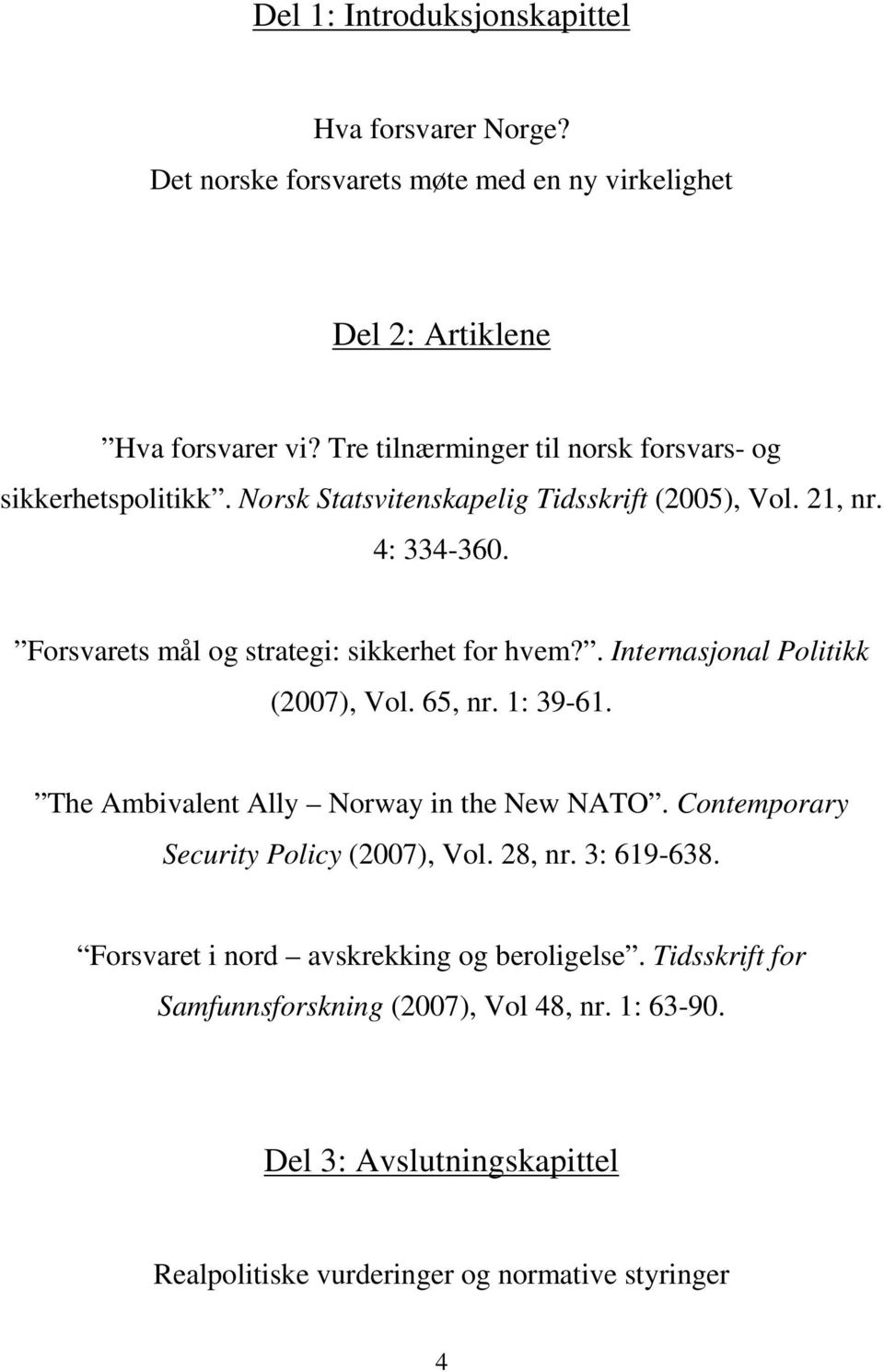 Forsvarets mål og strategi: sikkerhet for hvem?. Internasjonal Politikk (2007), Vol. 65, nr. 1: 39-61. The Ambivalent Ally Norway in the New NATO.