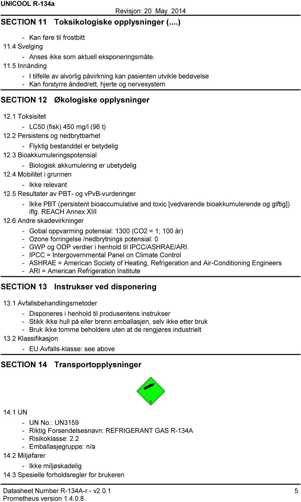 4 Mobilitet i grunnen Ikke relevant 12.5 Resultater av PBT og vpvbvurderinger Ikke PBT (persistent bioaccumulative and toxic [vedvarende bioakkumulerende og giftig]) iflg. REACH Annex XIII 12.