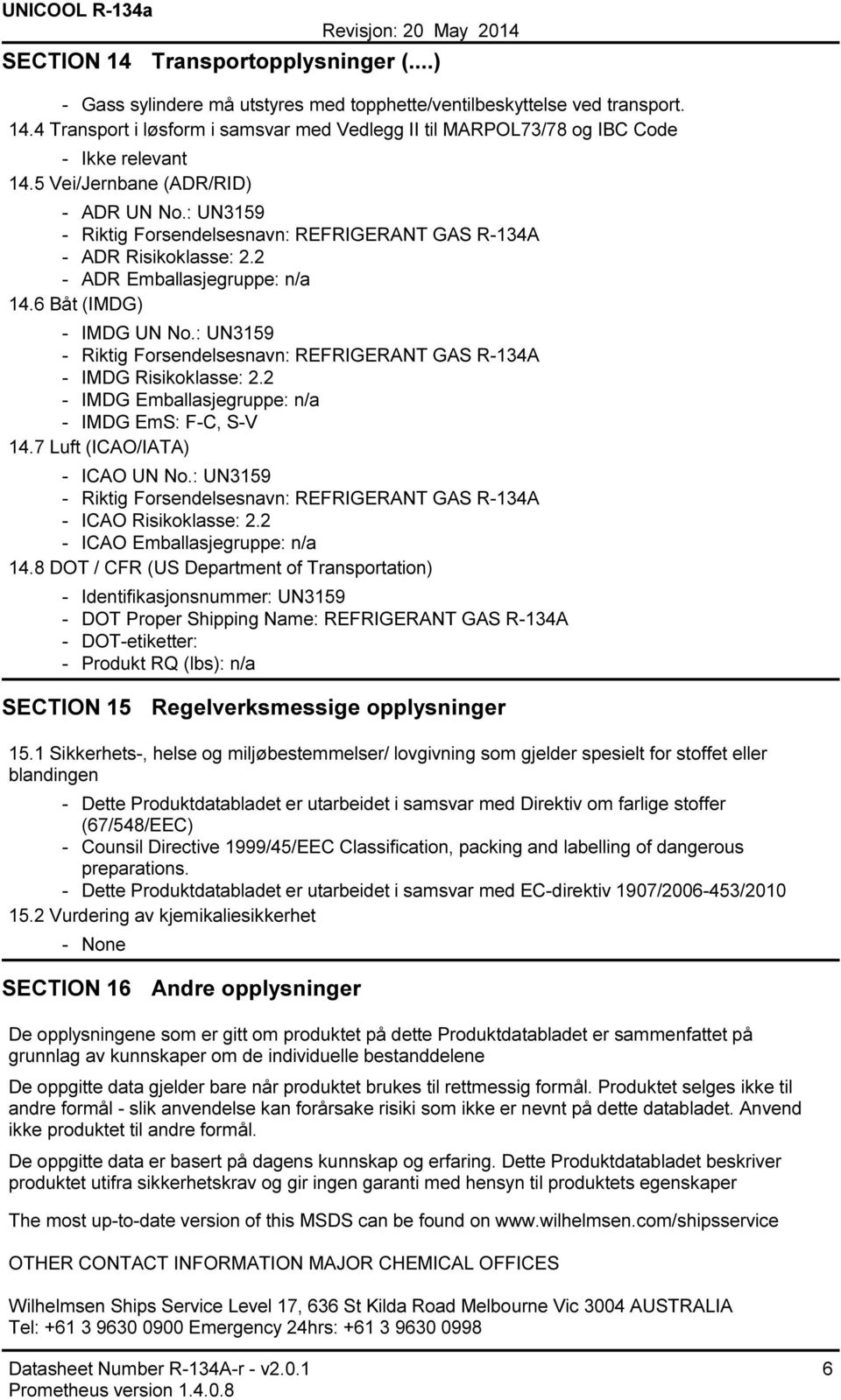 : UN3159 Riktig Forsendelsesnavn: REFRIGERANT GAS R134A IMDG Risikoklasse: 2.2 IMDG Emballasjegruppe: n/a IMDG EmS: FC, SV 14.7 Luft (ICAO/IATA) ICAO UN No.