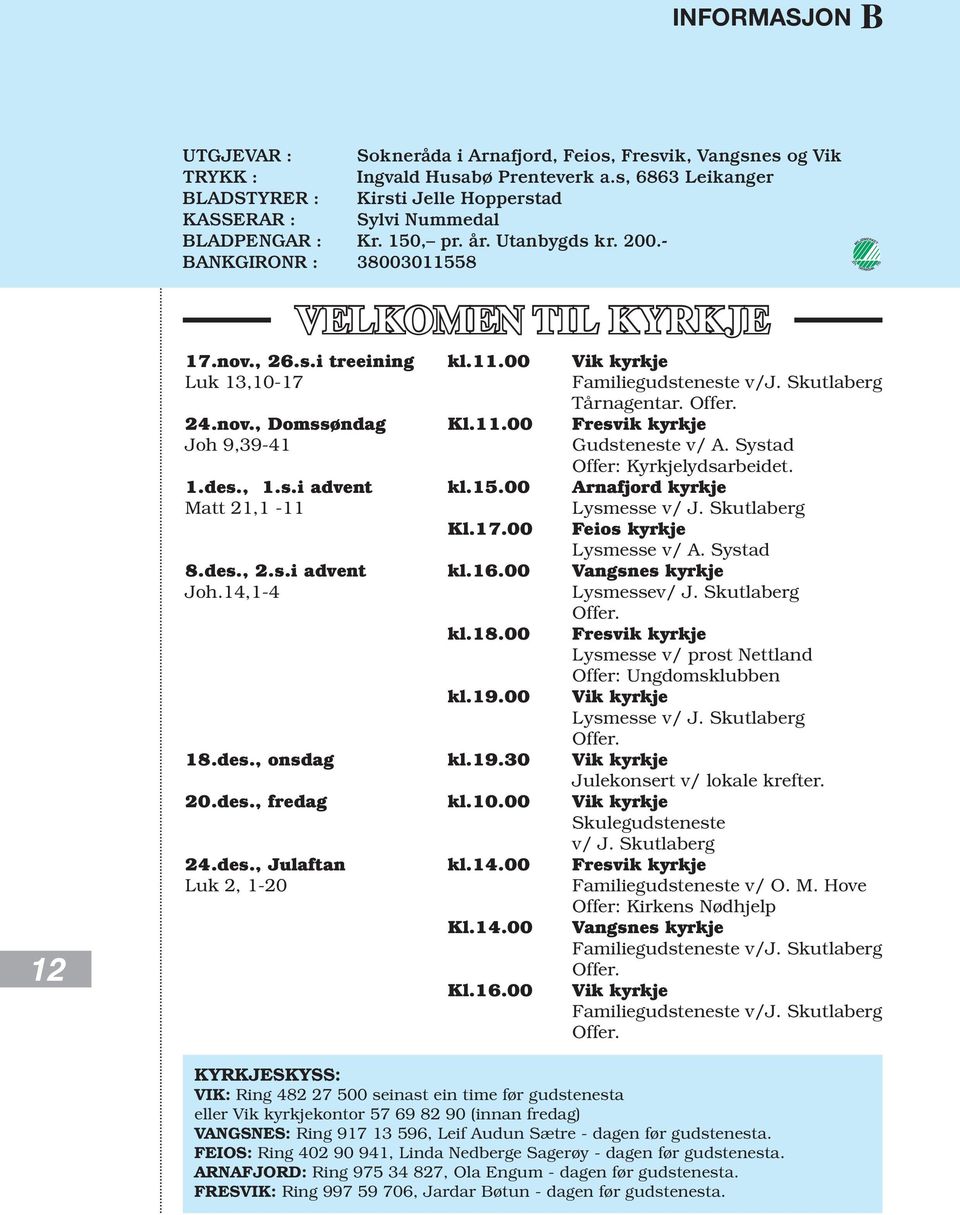 11.00 Vik kyrkje Luk 13,10-17 Familiegudsteneste v/j. Skutlaberg Tårnagentar. Offer. 24.nov., Domssøndag Kl.11.00 Fresvik kyrkje Joh 9,39-41 Gudsteneste v/ A. Systad Offer: Kyrkjelydsarbeidet. 1.des.