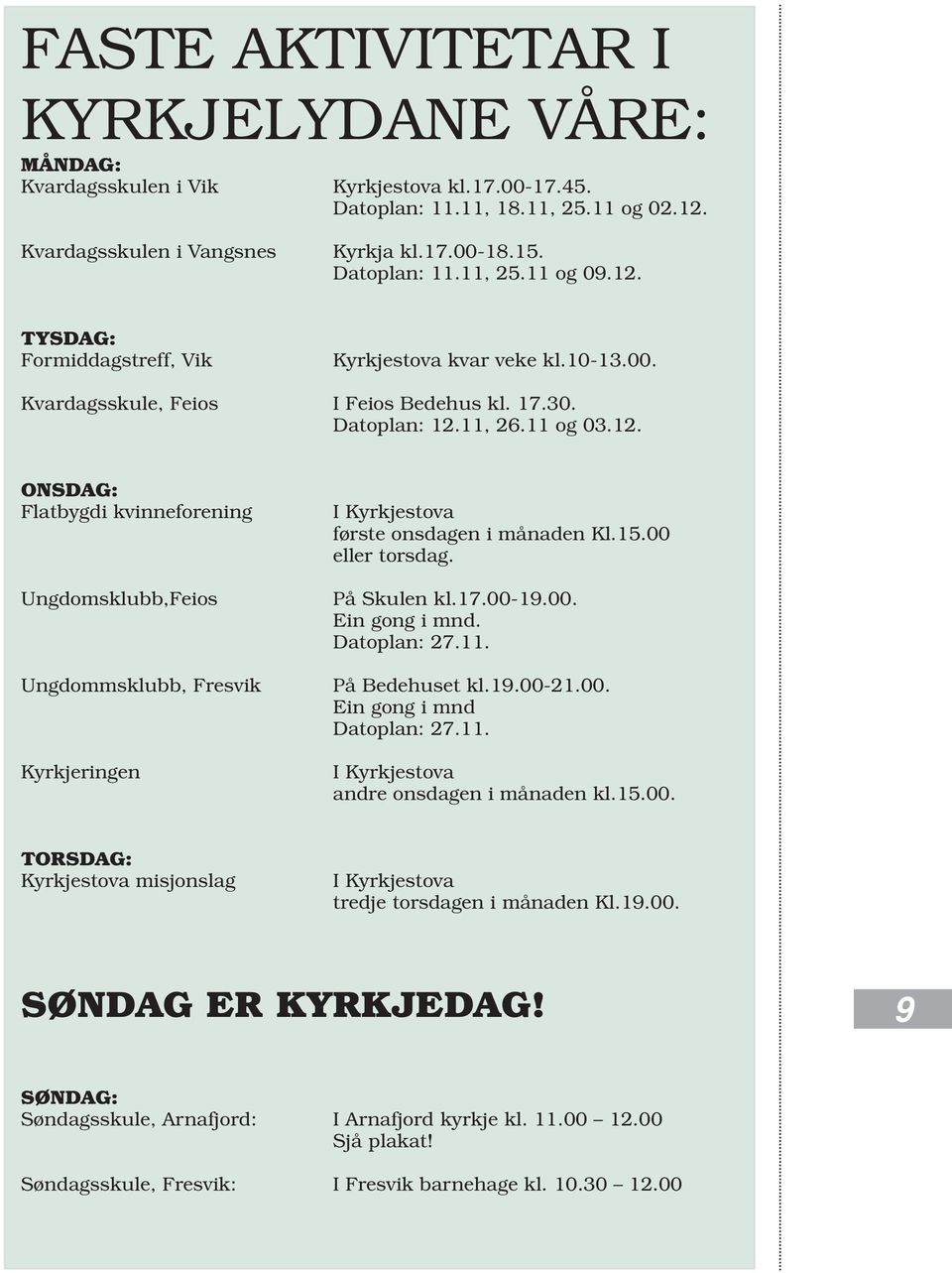 15.00 eller torsdag. På Skulen kl.17.00-19.00. Ein gong i mnd. Datoplan: 27.11. På Bedehuset kl.19.00-21.00. Ein gong i mnd Datoplan: 27.11. I Kyrkjestova andre onsdagen i månaden kl.15.00. TORSDAG: Kyrkjestova misjonslag I Kyrkjestova tredje torsdagen i månaden Kl.