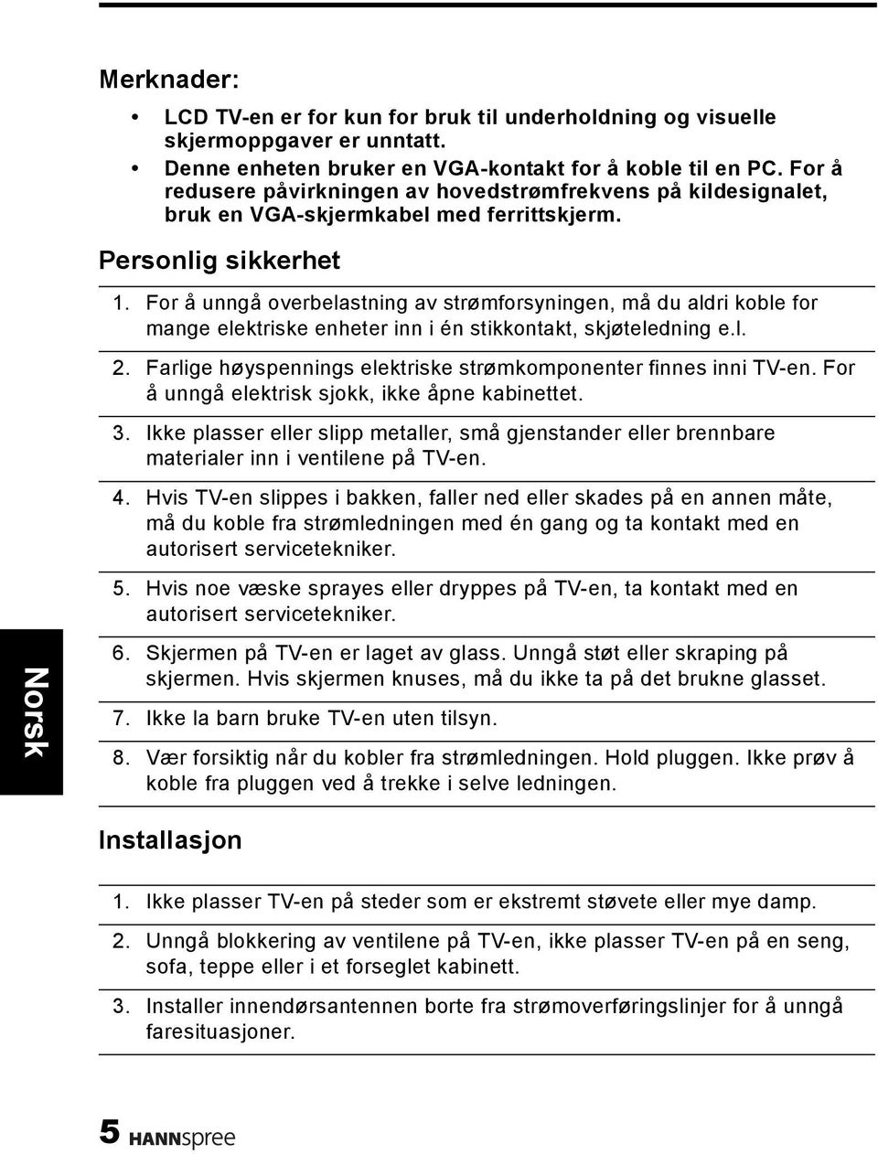 For å unngå overbelastning av strømforsyningen, må du aldri koble for mange elektriske enheter inn i én stikkontakt, skjøteledning e.l. 2.