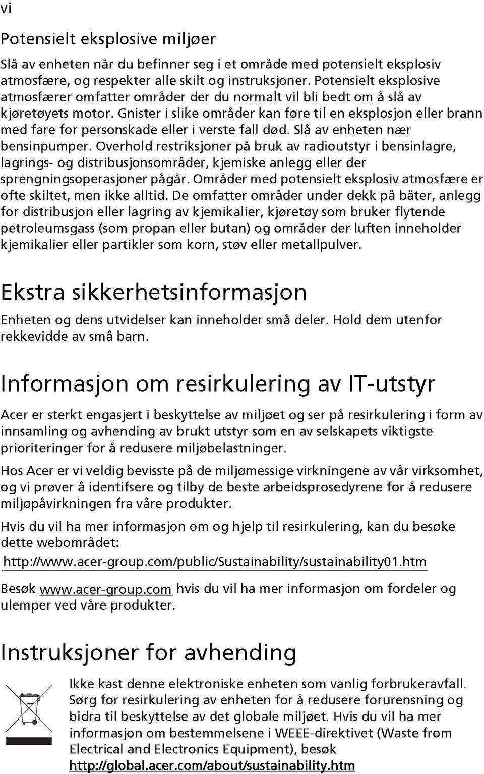 Gnister i slike områder kan føre til en eksplosjon eller brann med fare for personskade eller i verste fall død. Slå av enheten nær bensinpumper.