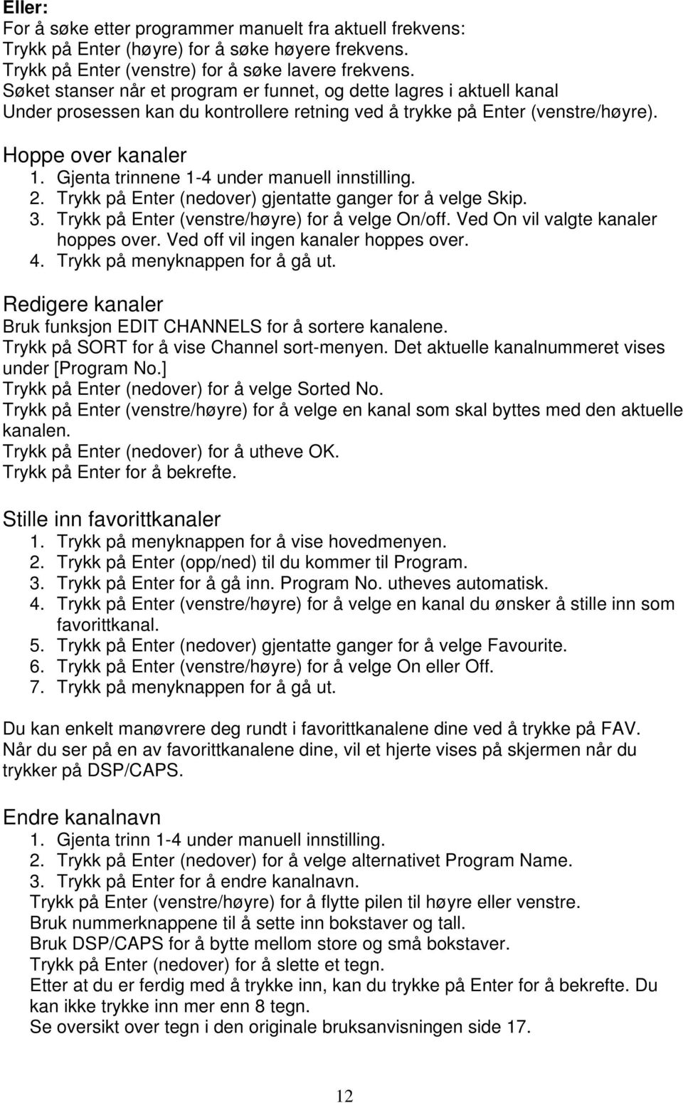 Gjenta trinnene 1-4 under manuell innstilling. 2. Trykk på Enter (nedover) gjentatte ganger for å velge Skip. 3. Trykk på Enter (venstre/høyre) for å velge On/off.