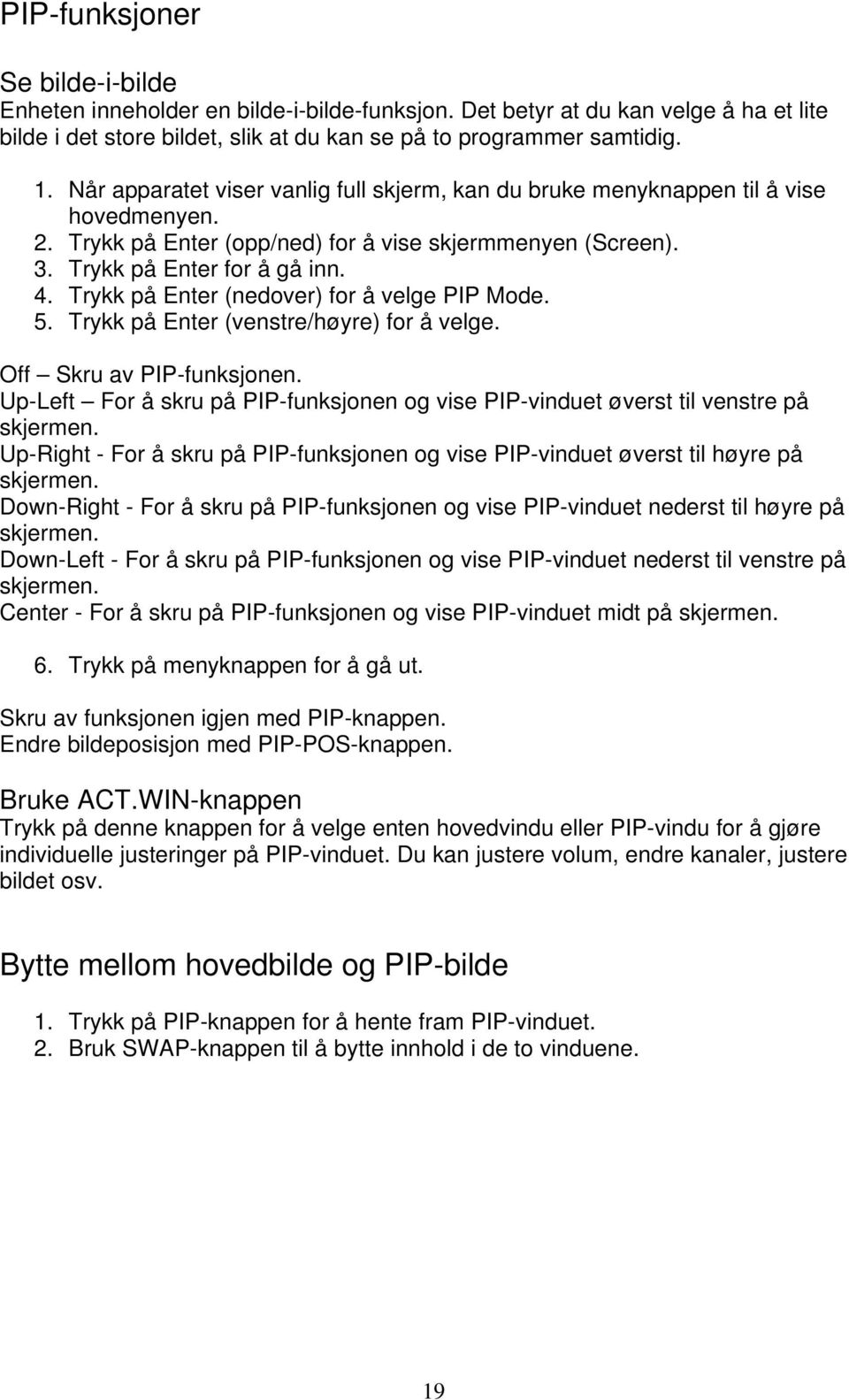 Trykk på Enter (nedover) for å velge PIP Mode. 5. Trykk på Enter (venstre/høyre) for å velge. Off Skru av PIP-funksjonen.