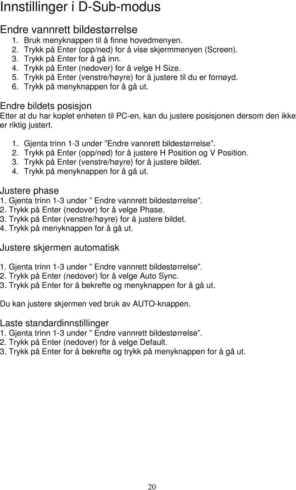 Endre bildets posisjon Etter at du har koplet enheten til PC-en, kan du justere posisjonen dersom den ikke er riktig justert. 1. Gjenta trinn 1-3 under Endre vannrett bildestørrelse. 2.