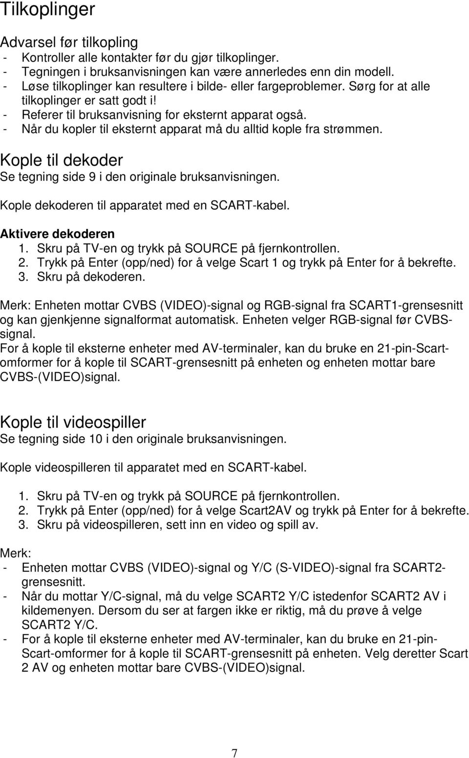 - Når du kopler til eksternt apparat må du alltid kople fra strømmen. Kople til dekoder Se tegning side 9 i den originale bruksanvisningen. Kople dekoderen til apparatet med en SCART-kabel.