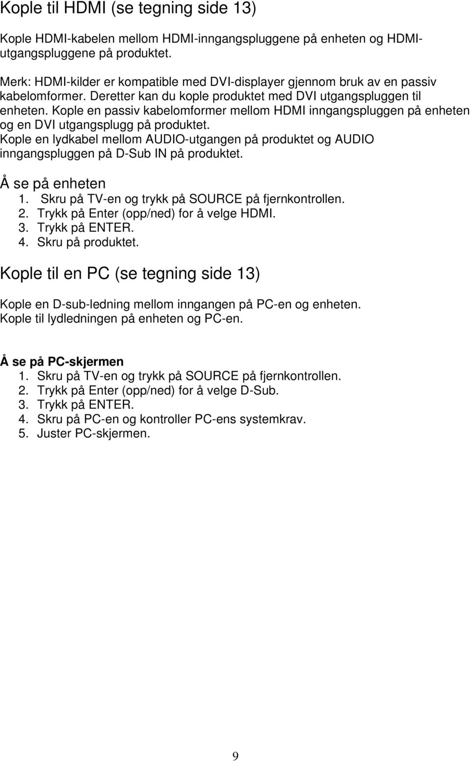 Kople en passiv kabelomformer mellom HDMI inngangspluggen på enheten og en DVI utgangsplugg på produktet.