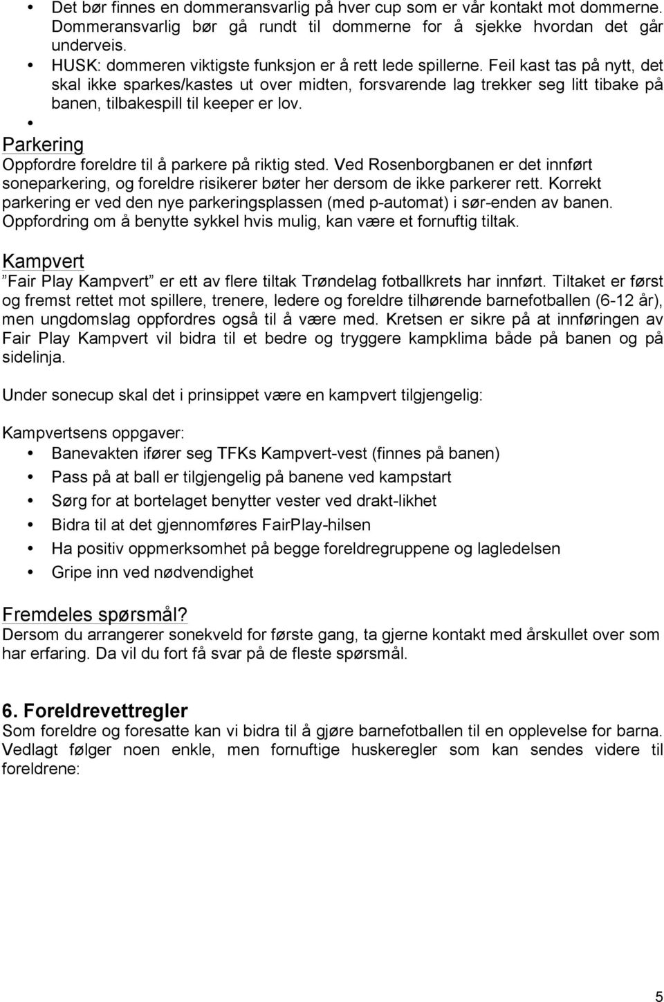 Feil kast tas på nytt, det skal ikke sparkes/kastes ut over midten, forsvarende lag trekker seg litt tibake på banen, tilbakespill til keeper er lov.