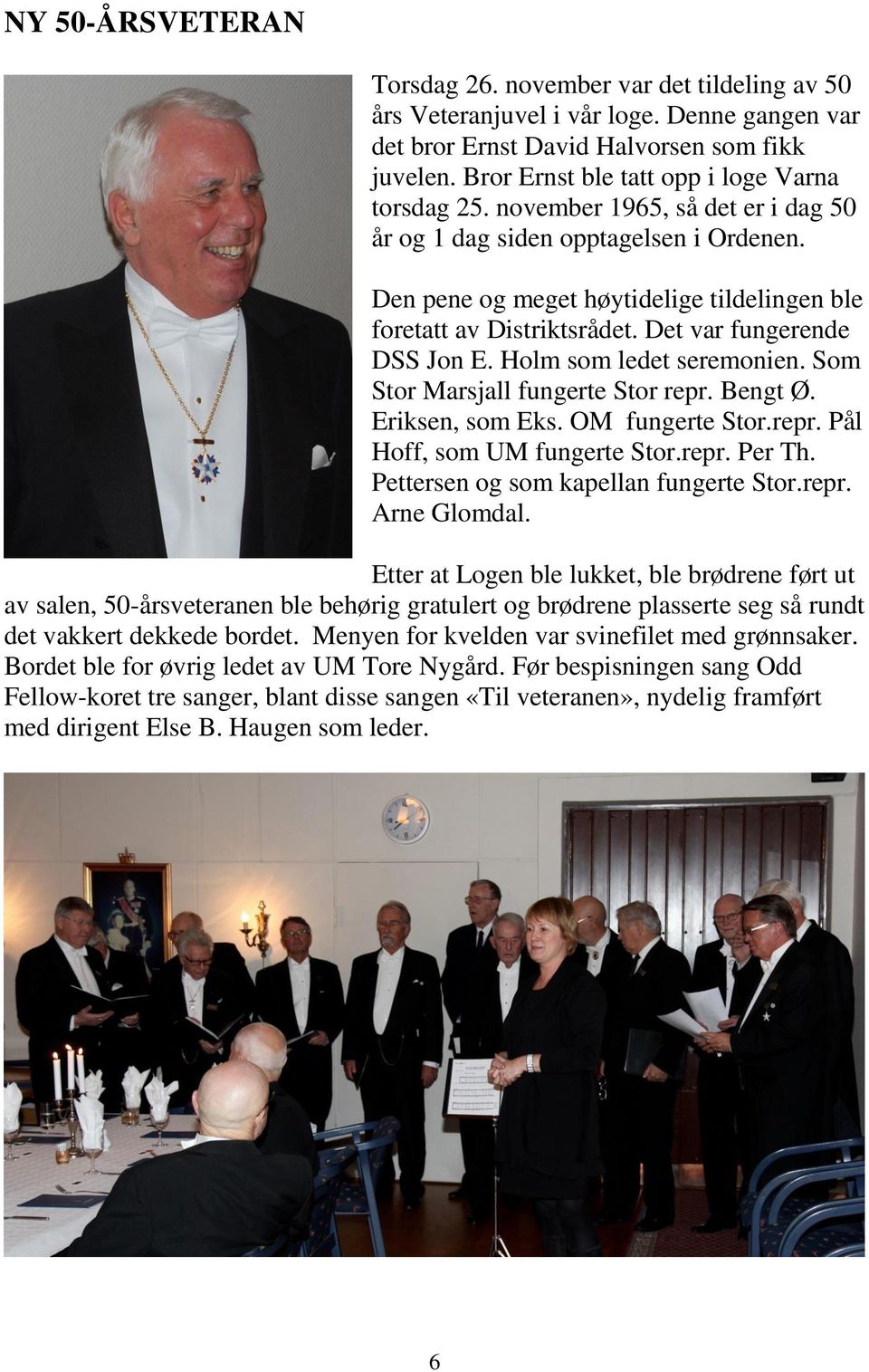 Det var fungerende DSS Jon E. Holm som ledet seremonien. Som Stor Marsjall fungerte Stor repr. Bengt Ø. Eriksen, som Eks. OM fungerte Stor.repr. Pål Hoff, som UM fungerte Stor.repr. Per Th.