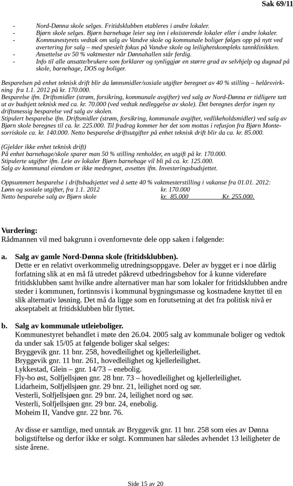 - Ansettelse av 50 % vaktmester når Dønnahallen står ferdig. - Info til alle ansatte/brukere som forklarer og synliggjør en større grad av selvhjelp og dugnad på skole, barnehage, DOS og boliger.