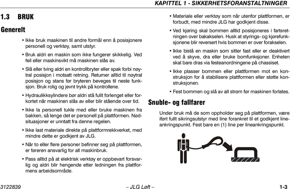 Returner alltid til nøytral posisjon og stans før bryteren beveges til neste funksjon. Bruk rolig og jevnt trykk på kontrollene.