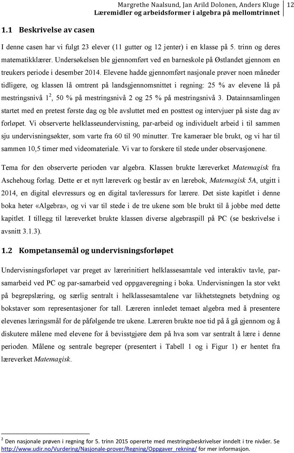 Elevene hadde gjennomført nasjonale prøver noen måneder tidligere, og klassen lå omtrent på landsgjennomsnittet i regning: 25 % av elevene lå på mestringsnivå 1 2, 50 % på mestringsnivå 2 og 25 % på