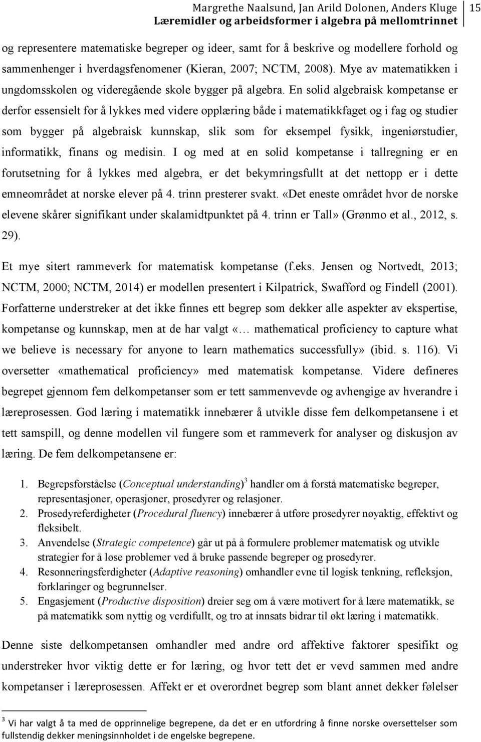 En solid algebraisk kompetanse er derfor essensielt for å lykkes med videre opplæring både i matematikkfaget og i fag og studier som bygger på algebraisk kunnskap, slik som for eksempel fysikk,